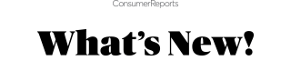 Consumer Reports | WHAT'S NEW!